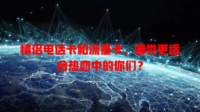 情侣电话卡和流量卡，哪类更适合热恋中的你们？