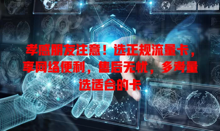 孝感朋友注意！选正规流量卡，享网络便利，售后无忧，多考量选适合的卡