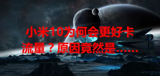 小米10为何会更好卡流量？原因竟然是……