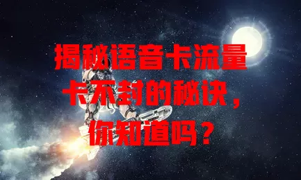 揭秘语音卡流量卡不封的秘诀,你知道吗?