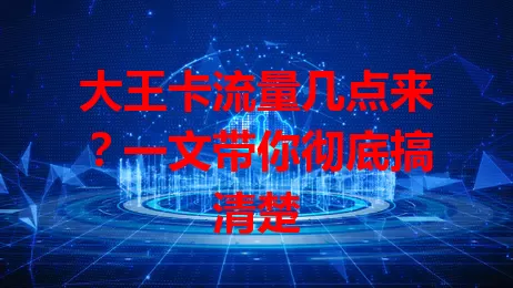 大王卡流量几点来？一文带你彻底搞清楚