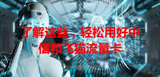 了解这些，轻松用好中信和飞猫流量卡