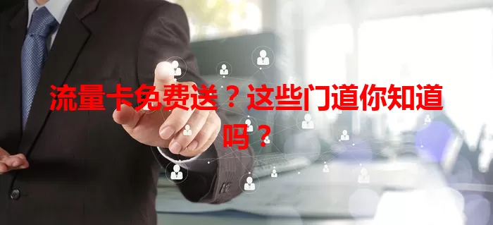 流量卡免费送？这些门道你知道吗？