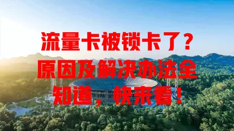 流量卡被锁卡了？原因及解决办法全知道，快来看！