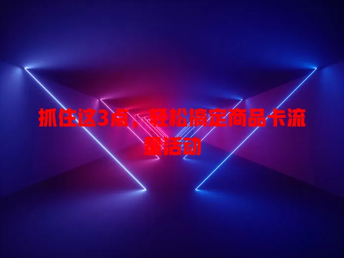 抓住这3点，轻松搞定商品卡流量活动