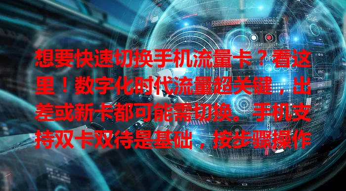 想要快速切换手机流量卡？看这里！数字化时代流量超关键，出差或新卡都可能需切换。手机支持双卡双待是基础，按步骤操作，设置默认上网卡、检查信号，还可开启智能切换，轻松畅享优质网络！