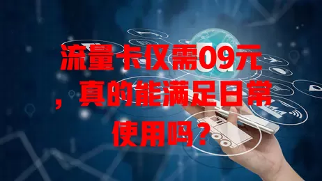 流量卡仅需09元，真的能满足日常使用吗？
