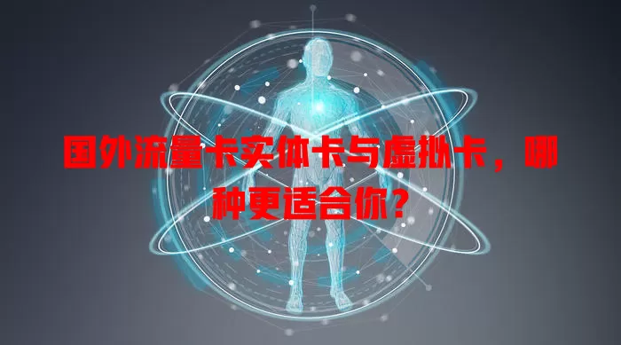 国外流量卡实体卡与虚拟卡，哪种更适合你？