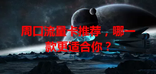 周口流量卡推荐，哪一款更适合你？