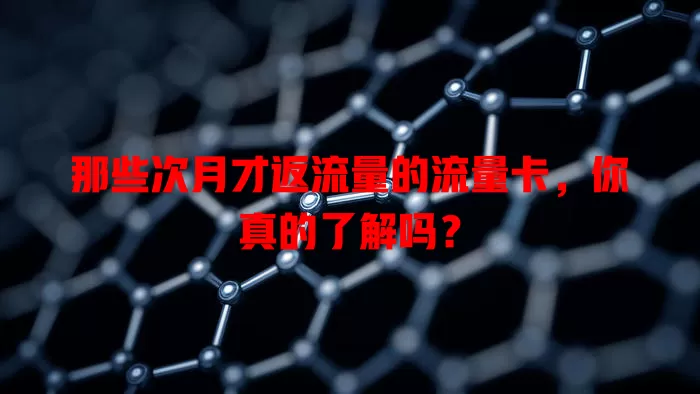 那些次月才返流量的流量卡，你真的了解吗？
