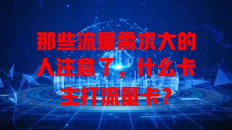 那些流量需求大的人注意了，什么卡主打流量卡？