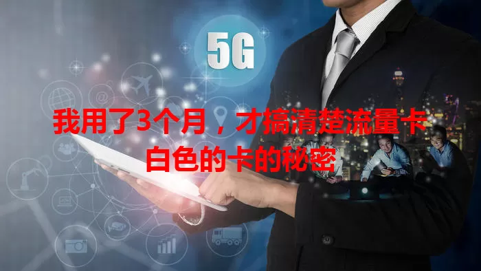 我用了3个月，才搞清楚流量卡白色的卡的秘密