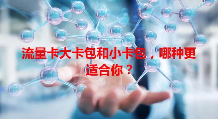 流量卡大卡包和小卡包，哪种更适合你？