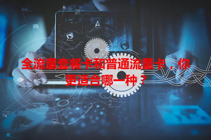 全流量套餐卡和普通流量卡，你更适合哪一种？