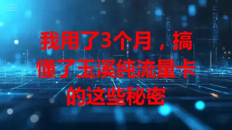 我用了3个月，搞懂了玉溪纯流量卡的这些秘密