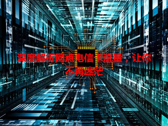 深度解析网点电信卡流量，让你不再迷茫