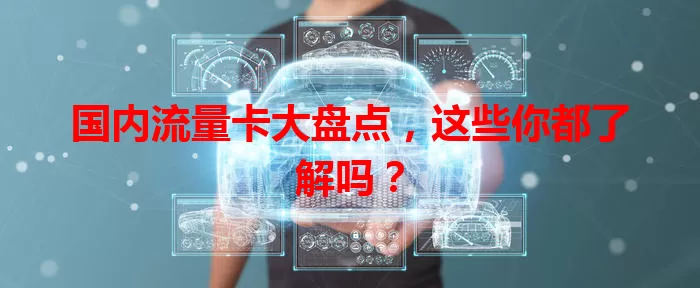 国内流量卡大盘点，这些你都了解吗？