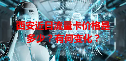西安近日流量卡价格是多少？有何变化？