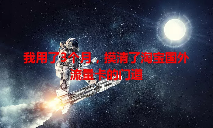我用了3个月，摸清了淘宝国外流量卡的门道
