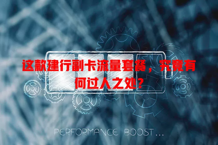 这款建行副卡流量套餐，究竟有何过人之处？