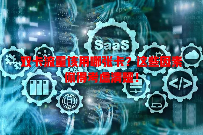 双卡流量该用哪张卡？这些因素你得考虑清楚！