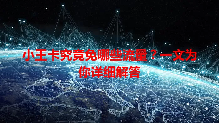 小王卡究竟免哪些流量？一文为你详细解答