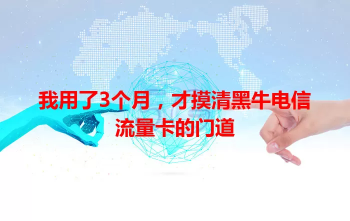 我用了3个月，才摸清黑牛电信流量卡的门道