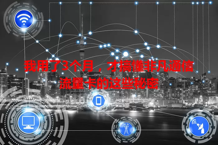 我用了3个月，才搞懂非凡通信流量卡的这些秘密