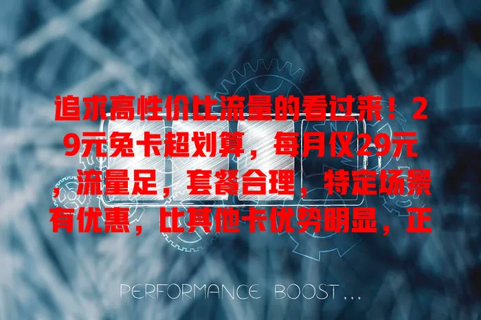 追求高性价比流量的看过来！29元兔卡超划算，每月仅29元，流量足，套餐合理，特定场景有优惠，比其他卡优势明显，正愁流量问题的快来选它开启高性价比之旅
