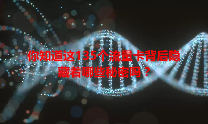 你知道这135个流量卡背后隐藏着哪些秘密吗？