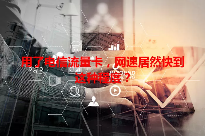 用了电信流量卡，网速居然快到这种程度？