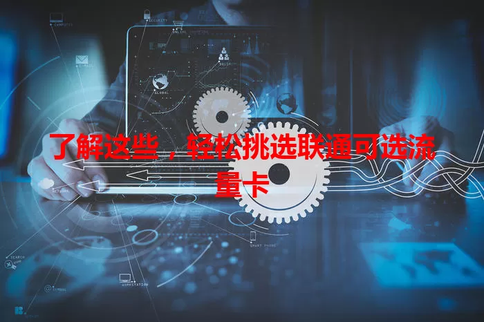 了解这些，轻松挑选联通可选流量卡