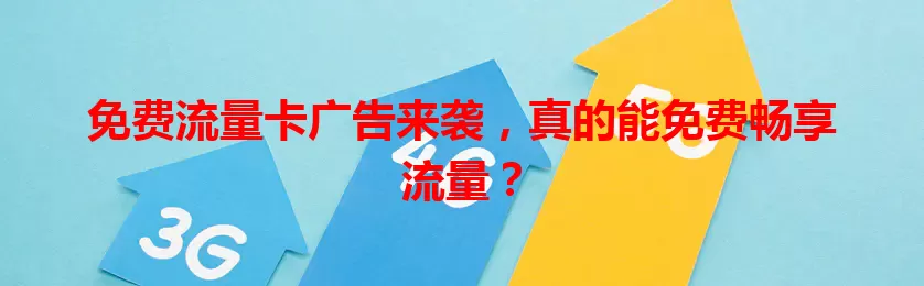免费流量卡广告来袭，真的能免费畅享流量？
