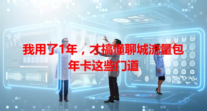 我用了1年，才搞懂聊城流量包年卡这些门道