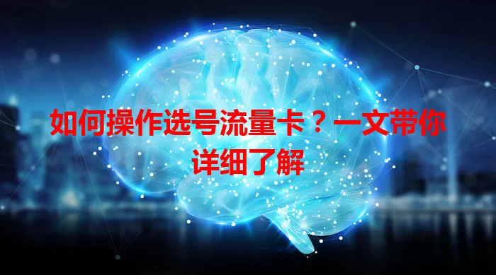 如何操作选号流量卡？一文带你详细了解