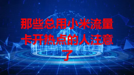 那些总用小米流量卡开热点的人注意了