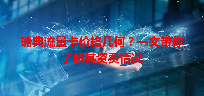 瑞典流量卡价格几何？一文带你了解其资费情况
