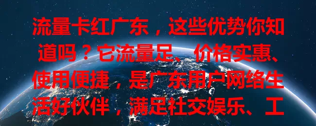 流量卡红广东，这些优势你知道吗？它流量足、价格实惠、使用便捷，是广东用户网络生活好伙伴，满足社交娱乐、工作协作需求，让你花小钱享多服务，随时随地开启精彩网络生活！