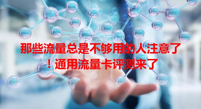 那些流量总是不够用的人注意了！通用流量卡评测来了
