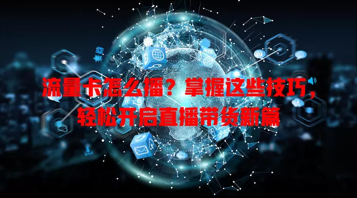 流量卡怎么播？掌握这些技巧，轻松开启直播带货新篇