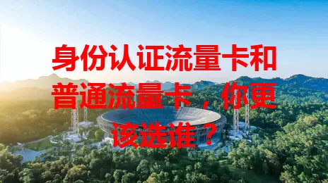 身份认证流量卡和普通流量卡，你更该选谁？
