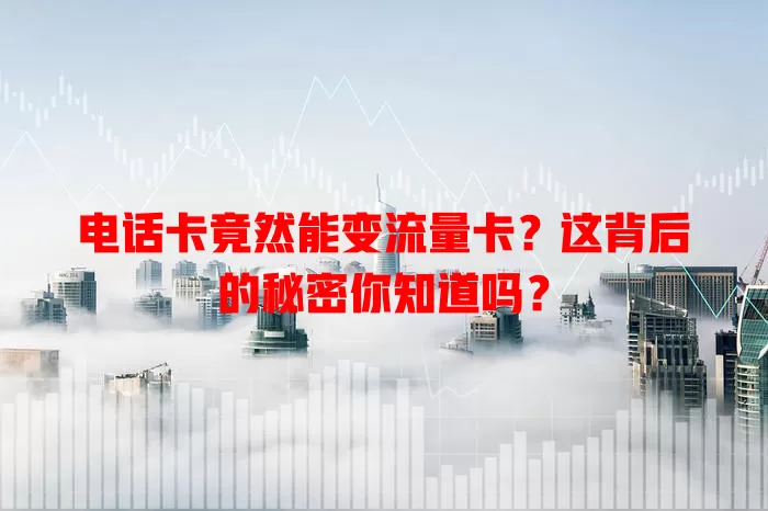 电话卡竟然能变流量卡？这背后的秘密你知道吗？
