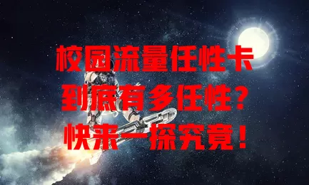 校园流量任性卡到底有多任性？快来一探究竟！