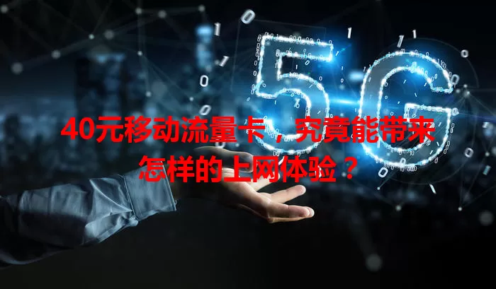 40元移动流量卡，究竟能带来怎样的上网体验？