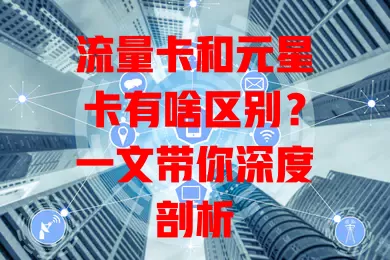 流量卡和元星卡有啥区别？一文带你深度剖析