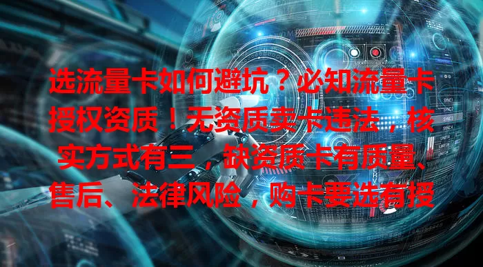 选流量卡如何避坑？必知流量卡授权资质！无资质卖卡违法，核实方式有三，缺资质卡有质量、售后、法律风险，购卡要选有授权渠道，享稳定流量防风险