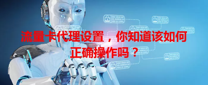 流量卡代理设置，你知道该如何正确操作吗？