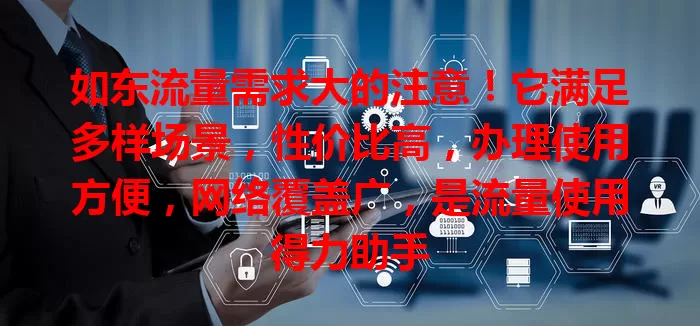 如东流量需求大的注意！它满足多样场景，性价比高，办理使用方便，网络覆盖广，是流量使用得力助手