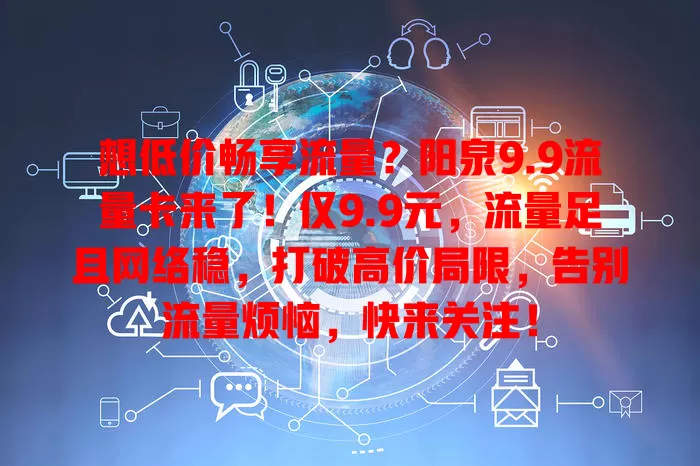 想低价畅享流量？阳泉9.9流量卡来了！仅9.9元，流量足且网络稳，打破高价局限，告别流量烦恼，快来关注！