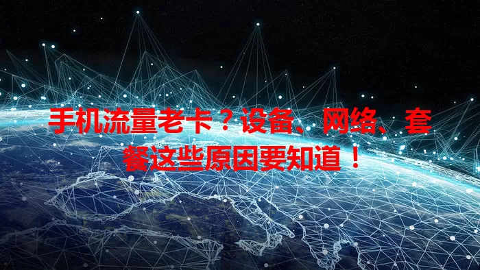 手机流量老卡？设备、网络、套餐这些原因要知道！